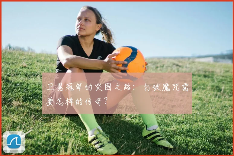 卫冕冠军的突围之路：打破魔咒需要怎样的传奇？