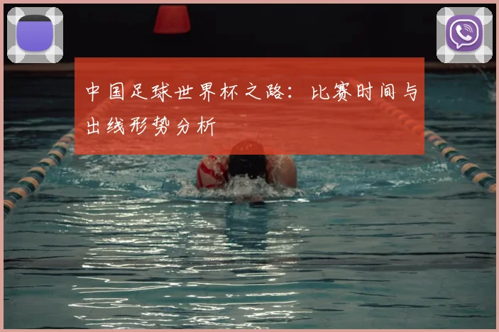 中国足球世界杯之路:比赛时间与出线形势分析