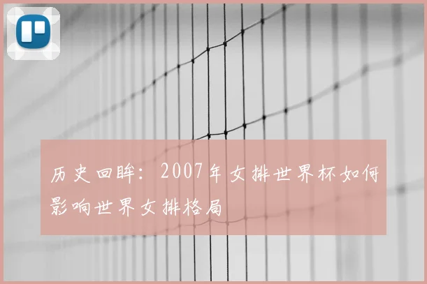 历史回眸：2007年女排世界杯如何影响世界女排格局