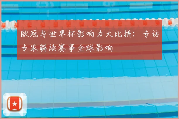 欧冠与世界杯影响力大比拼:专访专家解读赛事全球影响