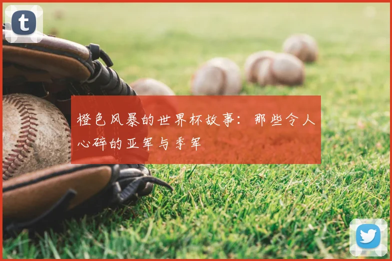 橙色风暴的世界杯故事：那些令人心碎的亚军与季军