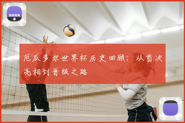 厄瓜多尔世界杯历史回顾:从首次亮相到晋级之路