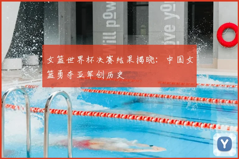 女篮世界杯决赛结果揭晓：中国女篮勇夺亚军创历史