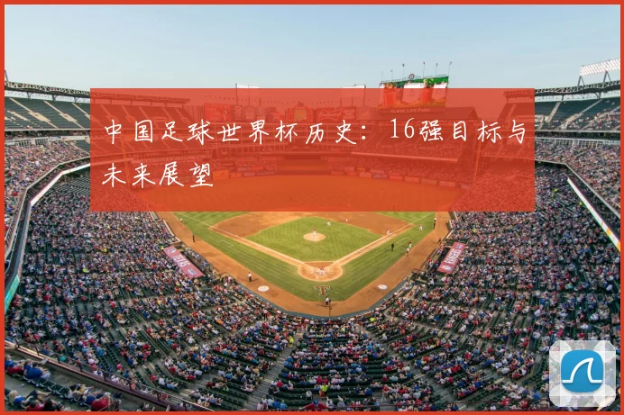 中国足球世界杯历史：16强目标与未来展望