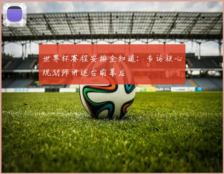 世界杯赛程安排全知道：专访核心规划师讲述台前幕后